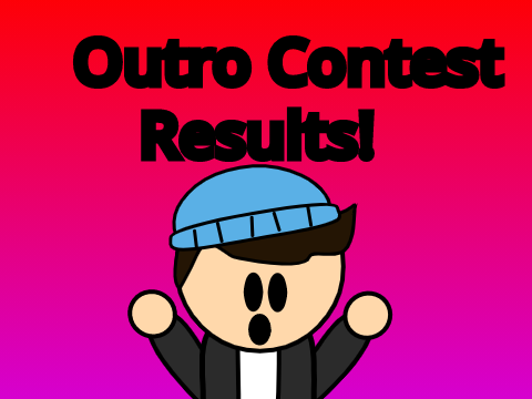 Outro Contest Results!!!