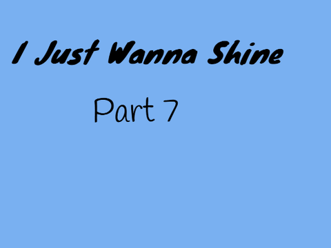 I Just Wanna Shine Part 7