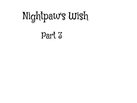 Nightpaw's Wish part 3!!!!!!
