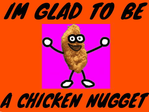 IM GLAD TO BE A CHICKEN NUGGET OFFICAL.