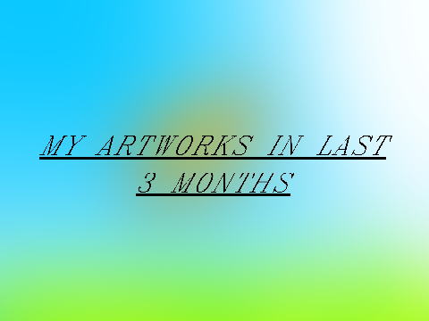 My artworks in last 3 months 