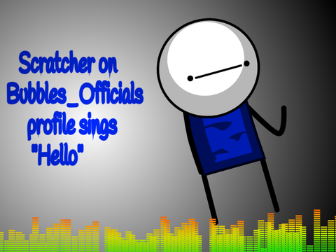 Scratchers on Bubbles_Officials Profile sings Hello