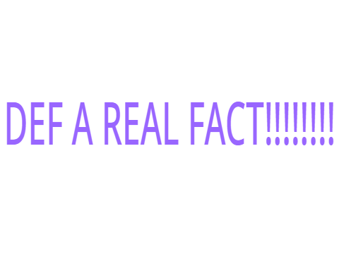 A 100% REAL FACT TOTALLY NOT A JOKE HEHE