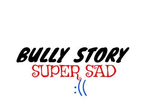 BULLY STORY SUPER SAD :((