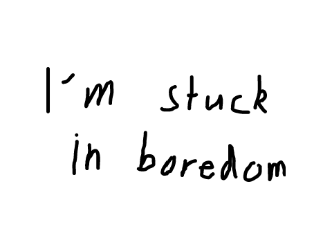 Boredom...