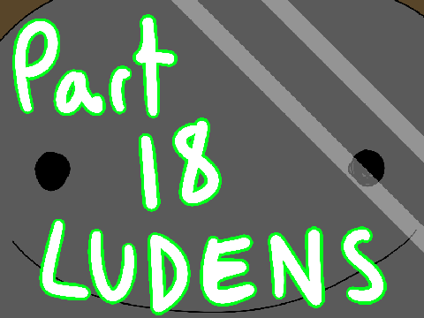 Part 18 // LUDENS