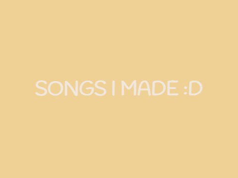 Songs I made