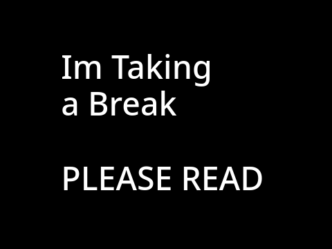 Im Taking a Break (Please Read)