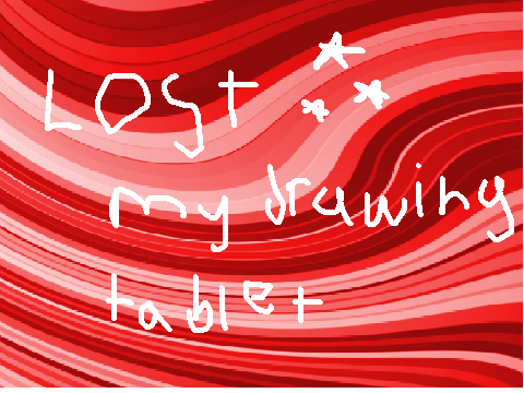i fluffin lost my drawing tablet