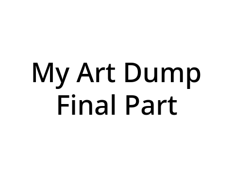 My Final Art Dump