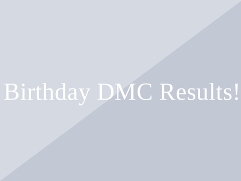 Birthday DMC Results :D