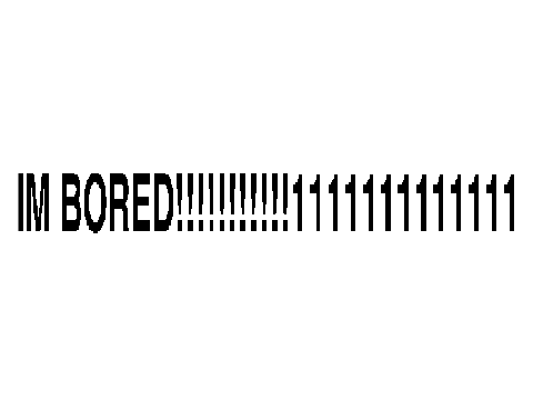I AM SOOOO BORED TODAY