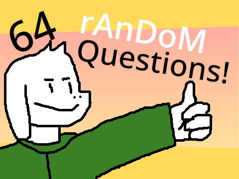 64 random questions answers because I'm bored