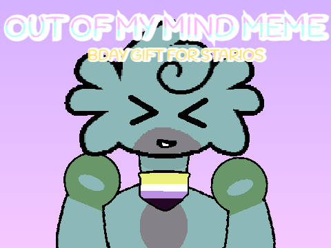 Out of my Mind // Meme // EARLY BDAY GIFT FOR STARIOS