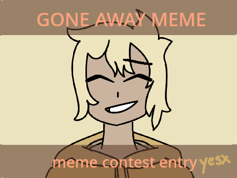 gone away // meme contest entry
