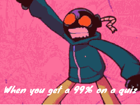 When you get a 99% on a quiz
