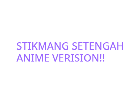 STIKMANG SETENGAH ANIME!!