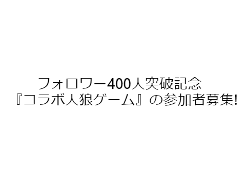 フォロワー400人突破記念『コラボ人狼ゲーム』の参加者募集!