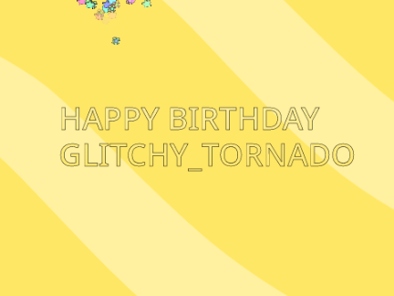 Happy birthday Glitchy_Tornado!