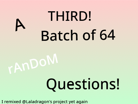 My answers: A THIRD! Batch of 64 Random Questions!