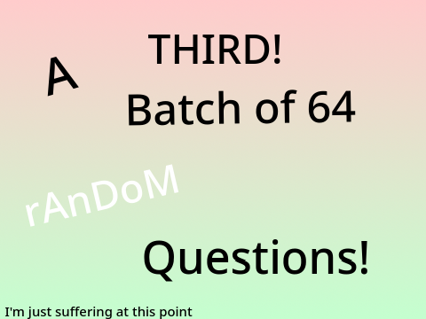 A THIRD! Batch of 64 Random Questions! remix