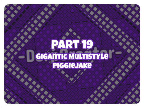 Part 19 || Gigantic Multi-style - PiggieJake ||