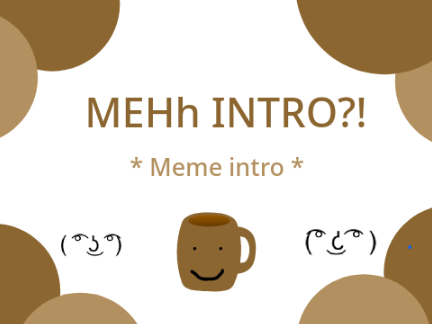 MEHh INTRO?! I Meme~