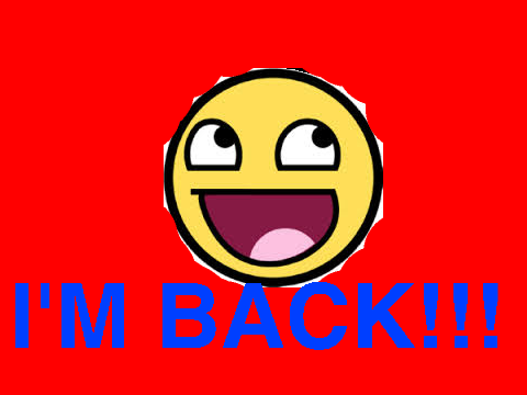 I'M BACK!!!!! (Again)