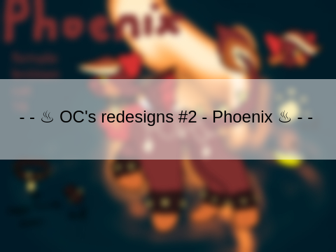 - - ♨ OC's redesigns #2 - Phoenix ♨ - - 