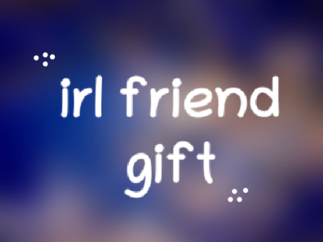 ~ irl friend gift