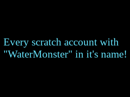 Every scratch account with "WaterMonster" in it's name!