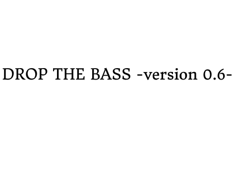 Drop The Bass -version 0.6-