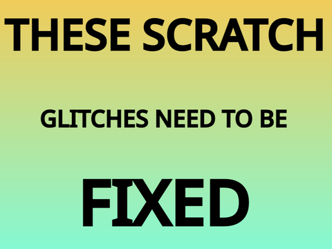 These Scratch Glitches need to be fixed