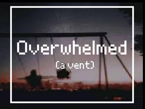 Overwhelmed [Vent] 