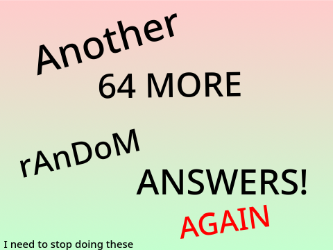 ANOTHER 64 MORE RANDOM ANSWERS AGAIN