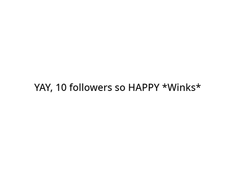 YAY 10 FOLLOWERS!!!