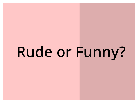 Rude or Funny? Real questions/stories