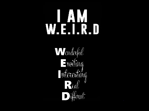 I am W.E.I.R.D!!!