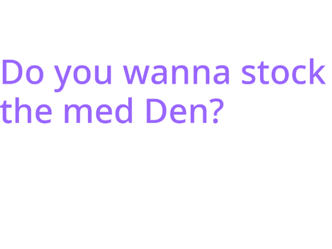 Do you wanna stock the med den?