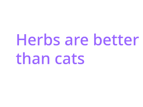 Herbs are better than cats.