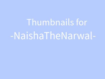 thumbnails for -NaishaTheNarwal-