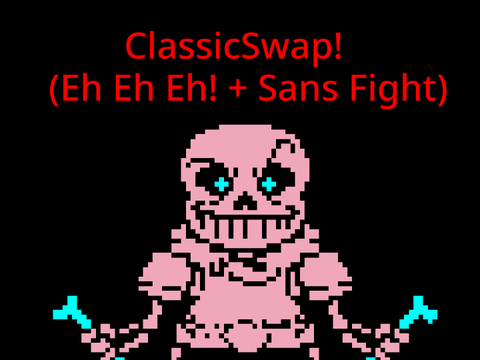 ClassicSwap! (Eh Eh Eh! + Sans Fight)
