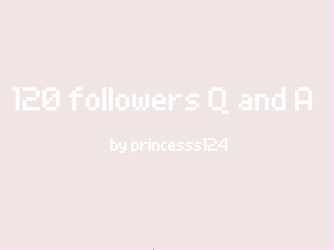 120 followers Q and A!