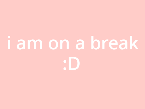 I am on a break !! 