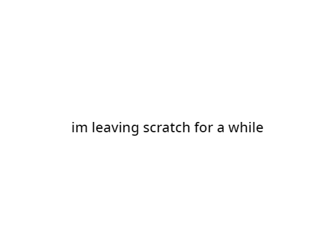 im leaving scratch for a while