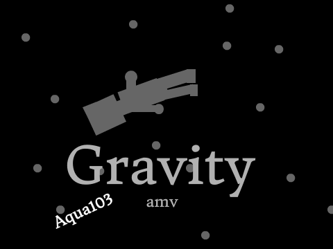 Gravity AMV (NOT FINISHED)
