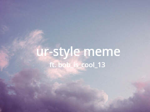ur-style meme || ft bob ||