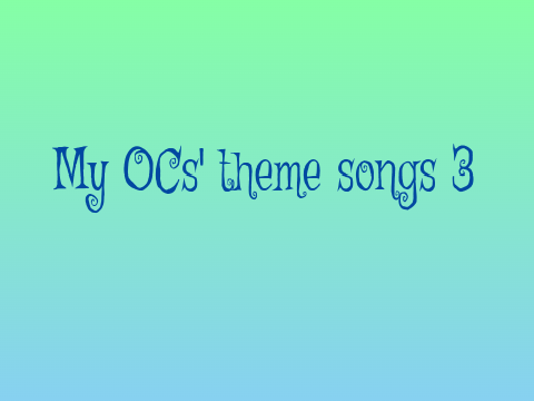 My Ocs Theme songs-3
