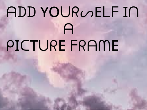 Add yourself in a picture frame :D!!! remix remix remix