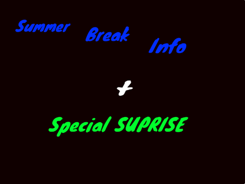 Summer Break Info + SUPRISE!